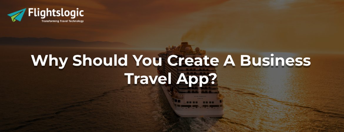 Why Should You Create A Business Travel App? Why Should You Create A Business Travel App?