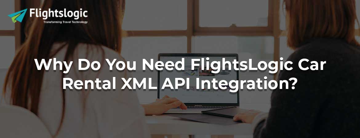 Why Do You Need FlightsLogic Car Rental XML API Integration?
