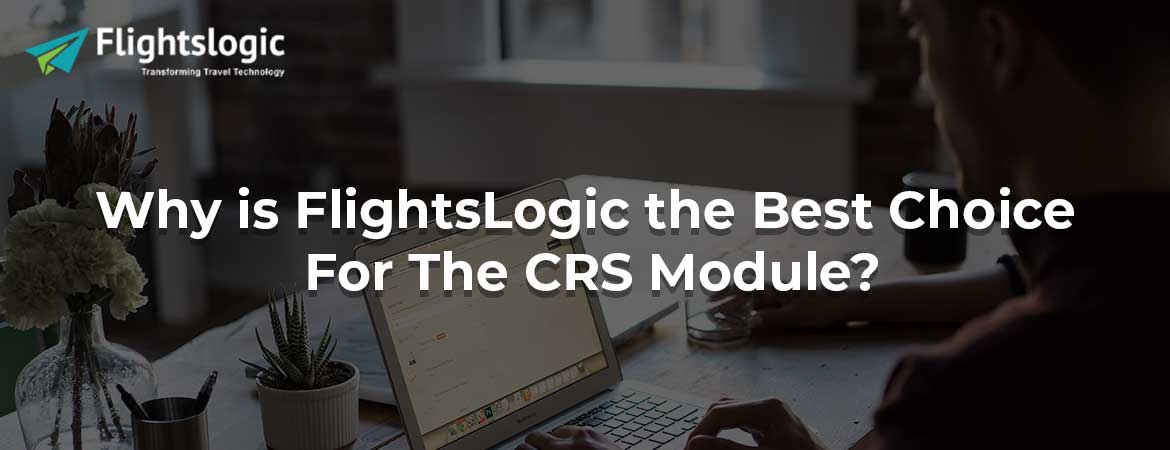 Why is FlightsLogic the Best Choice For The CRS Module?