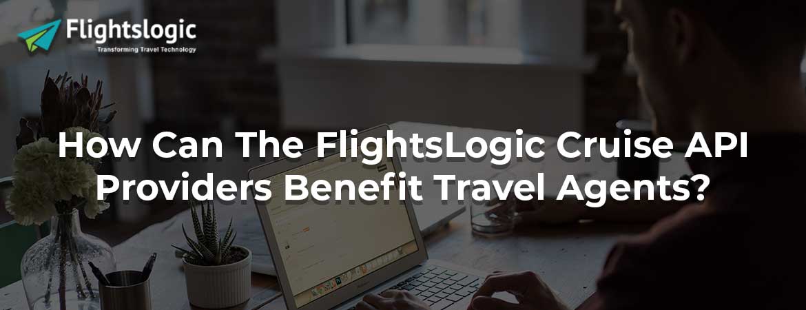 How Can The FlightsLogic Cruise API Providers Benefit Travel Agents?