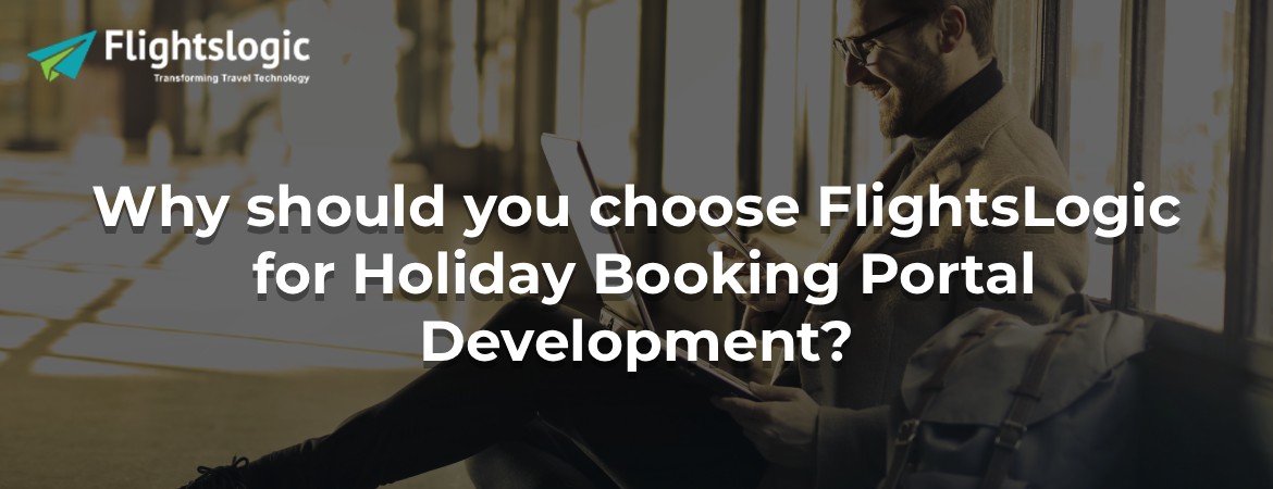 Why should you choose FlightsLogic for Holiday Booking Portal Development?