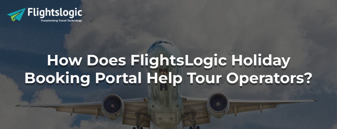 How Does FlightsLogic Holiday Booking Portal Help Tour Operators?
