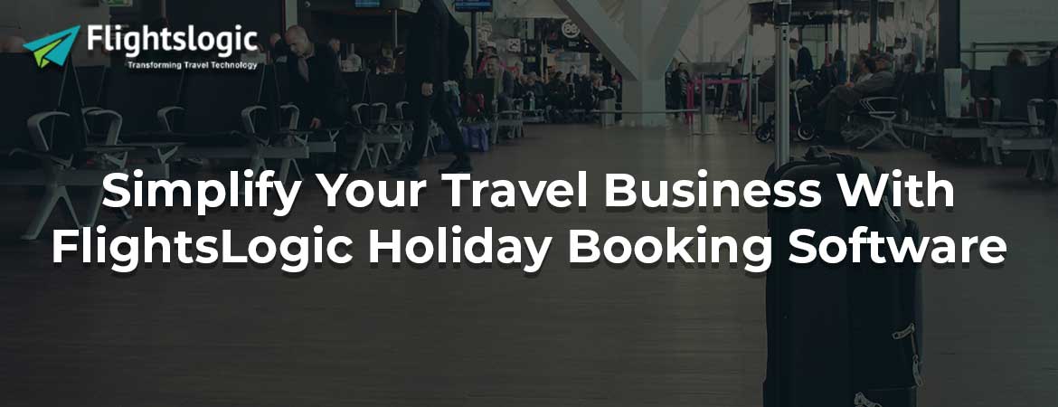 Simplify Your Travel Business With FlightsLogic Holiday Booking Software