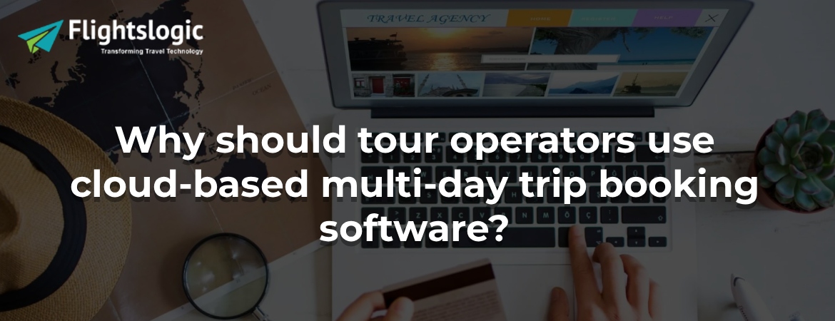 Why should tour operators use cloud-based multi-day trip booking software?