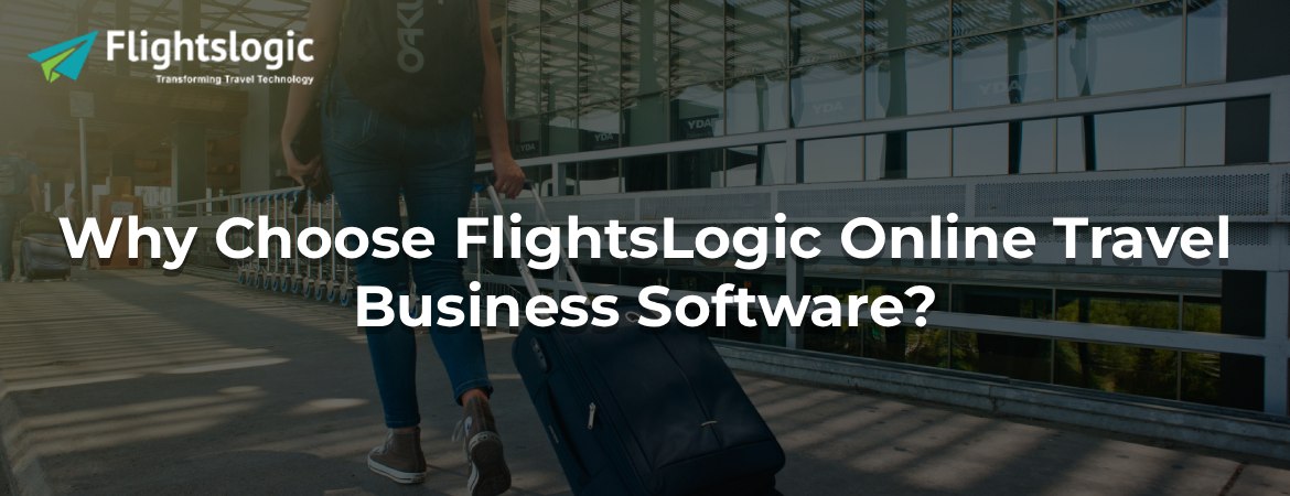 Why Choose FlightsLogic Online Travel Business Software?