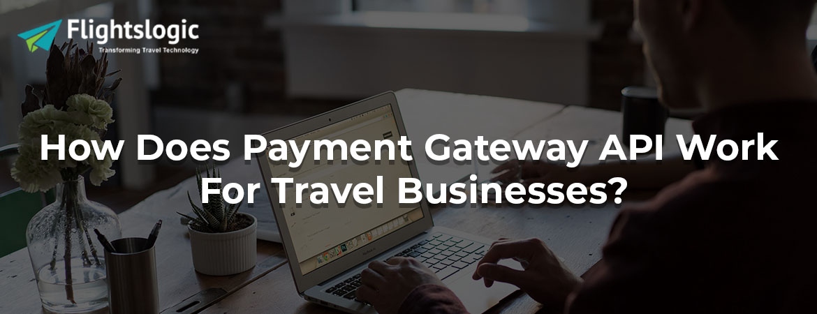How Does Payment Gateway API Work For Travel Businesses?