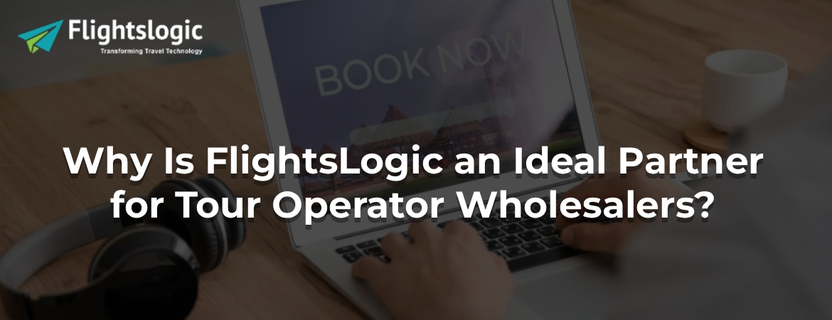 Why Is FlightsLogic an Ideal Partner for Tour Operator Wholesalers? Why Is FlightsLogic an Ideal Partner for Tour Operator Wholesalers?