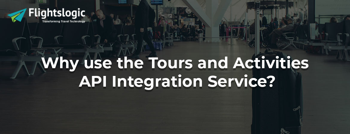 Why use the Tours and Activities API Integration Service?