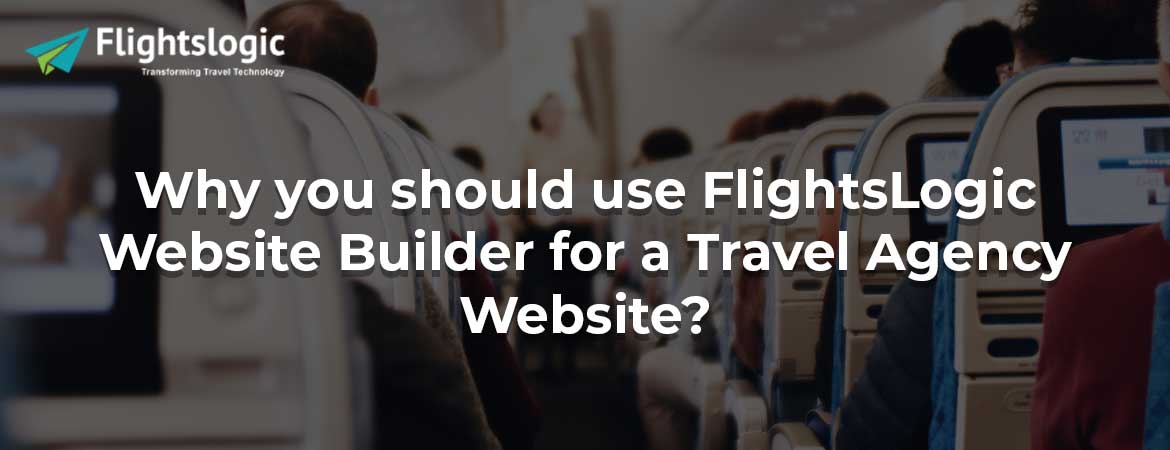 Why you should use FlightsLogic Website Builder for a Travel Agency Website?