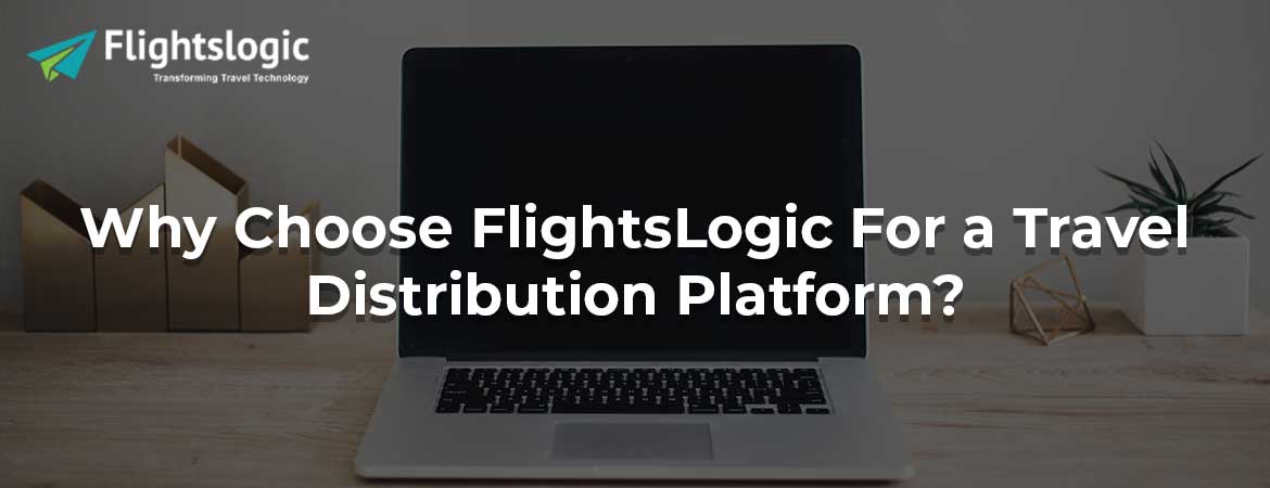 Why Choose FlightsLogic For a Travel Distribution Platform?