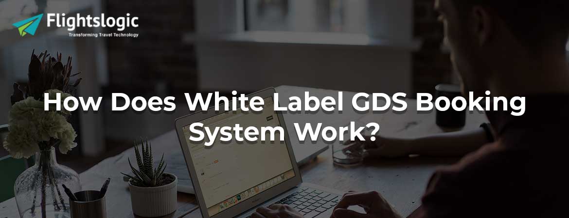 How Does White Label GDS Booking System Work?